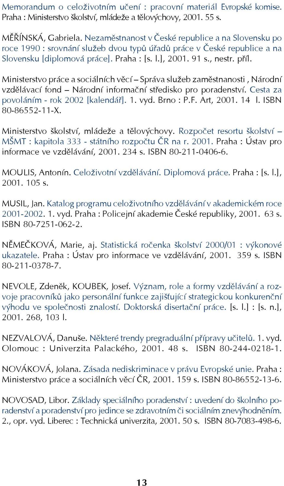 Ministerstvo práce a sociálních věcí Správa služeb zaměstnanosti, Národní vzdělávací fond Národní informační středisko pro poradenství. Cesta za povoláním rok 2002 [kalendář]. 1. vyd. Brno : P.F.