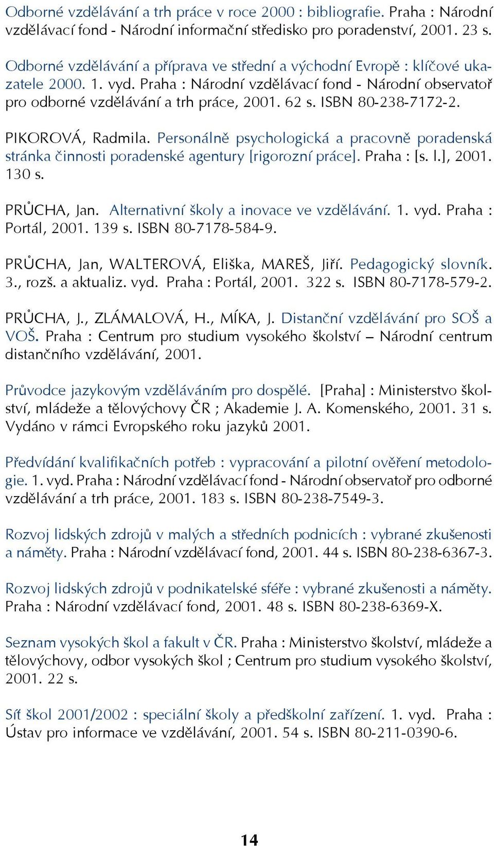 ISBN 80 238 7172 2. PIKOROVÁ, Radmila. Personálně psychologická a pracovně poradenská stránka činnosti poradenské agentury [rigorozní práce]. Praha : [s. l.], 2001. 130 s. PRŮCHA, Jan.