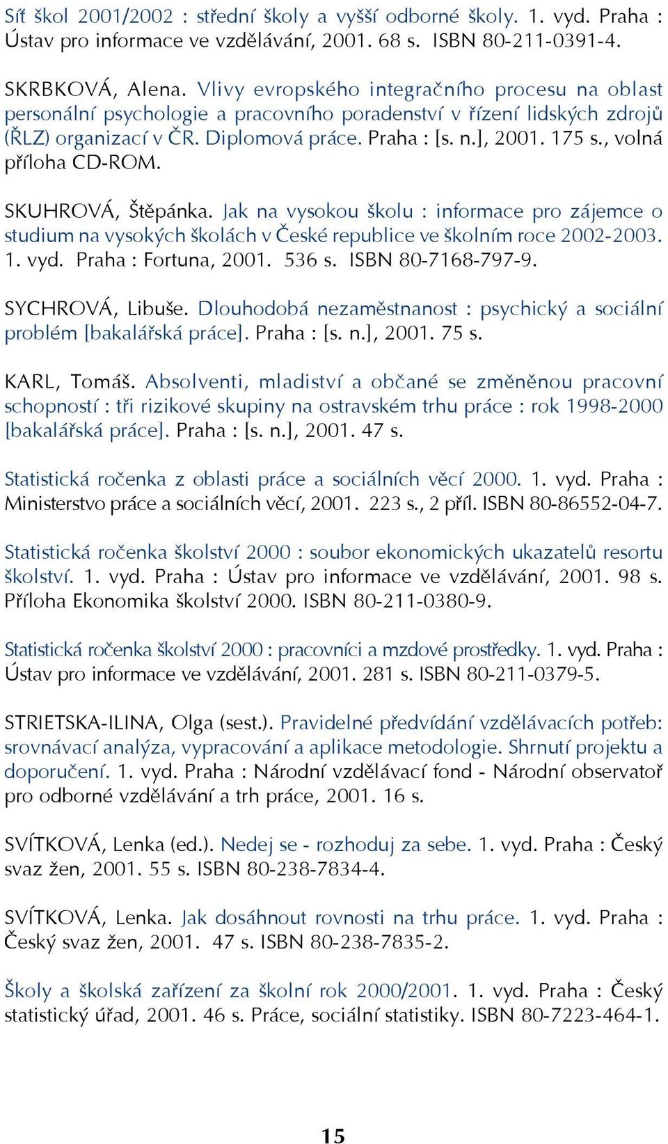 , volná příloha CD ROM. SKUHROVÁ, Štěpánka. Jak na vysokou školu : informace pro zájemce o studium na vysokých školách v České republice ve školním roce 2002 2003. 1. vyd. Praha : Fortuna, 2001.