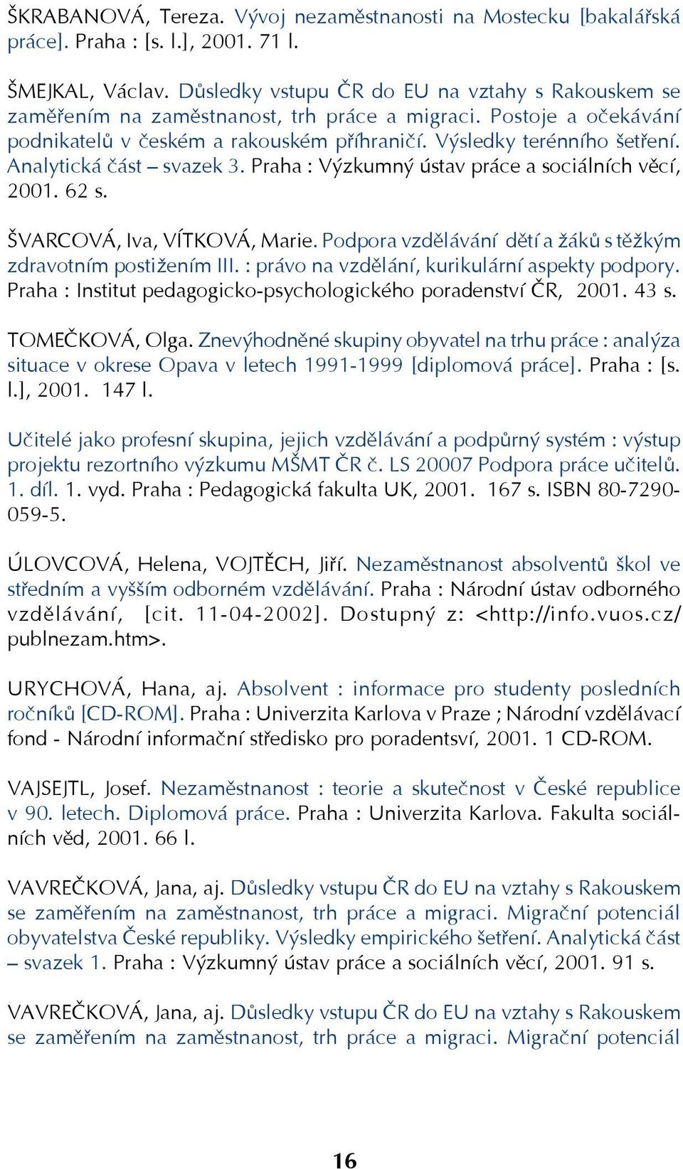 Analytická část svazek 3. Praha : Výzkumný ústav práce a sociálních věcí, 2001. 62 s. ŠVARCOVÁ, Iva, VÍTKOVÁ, Marie. Podpora vzdělávání dětí a žáků s těžkým zdravotním postižením III.