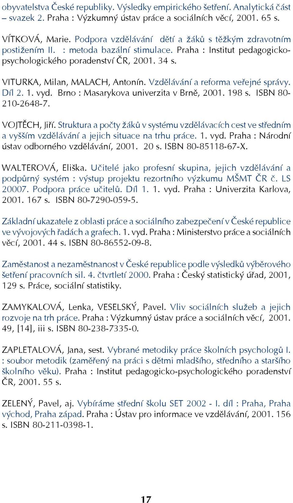 Vzdělávání a reforma veřejné správy. Díl 2. 1. vyd. Brno : Masarykova univerzita v Brně, 2001. 198 s. ISBN 80 210 2648 7. VOJTĚCH, Jiří.