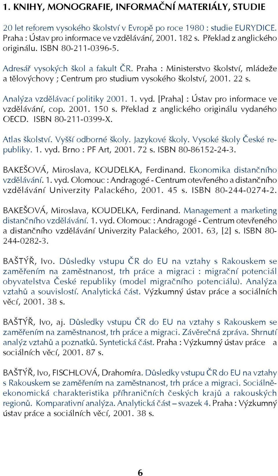 Analýza vzdělávací politiky 2001. 1. vyd. [Praha] : Ústav pro informace ve vzdělávání, cop. 2001. 150 s. Překlad z anglického originálu vydaného OECD. ISBN 80 211 0399 X. Atlas školství.