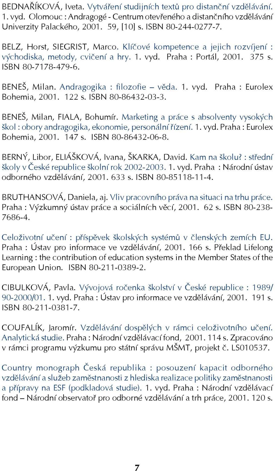 Andragogika : filozofie věda. 1. vyd. Praha : Eurolex Bohemia, 2001. 122 s. ISBN 80 86432 03 3. BENEŠ, Milan, FIALA, Bohumír.