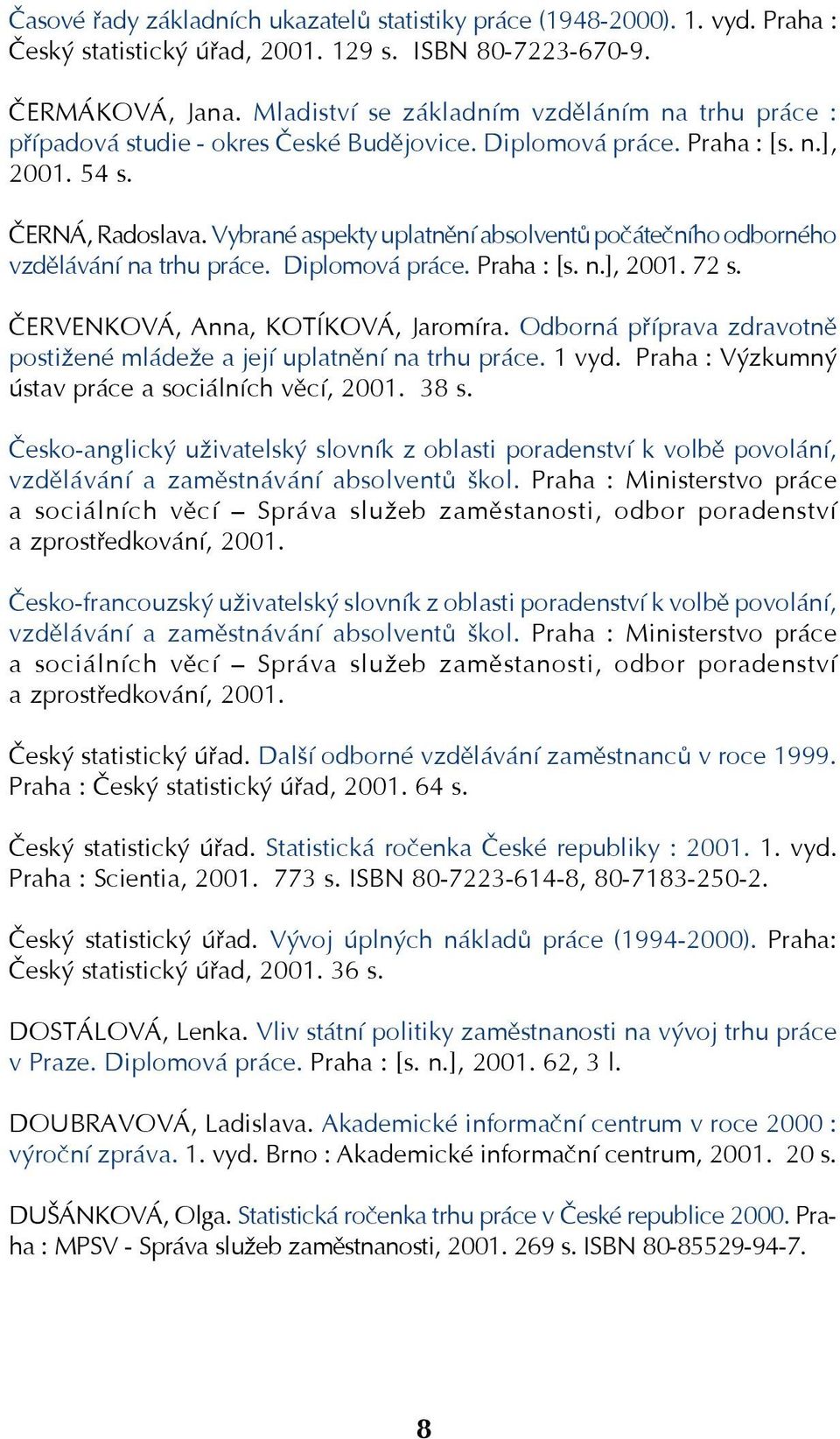 Vybrané aspekty uplatnění absolventů počátečního odborného vzdělávání na trhu práce. Diplomová práce. Praha : [s. n.], 2001. 72 s. ČERVENKOVÁ, Anna, KOTÍKOVÁ, Jaromíra.