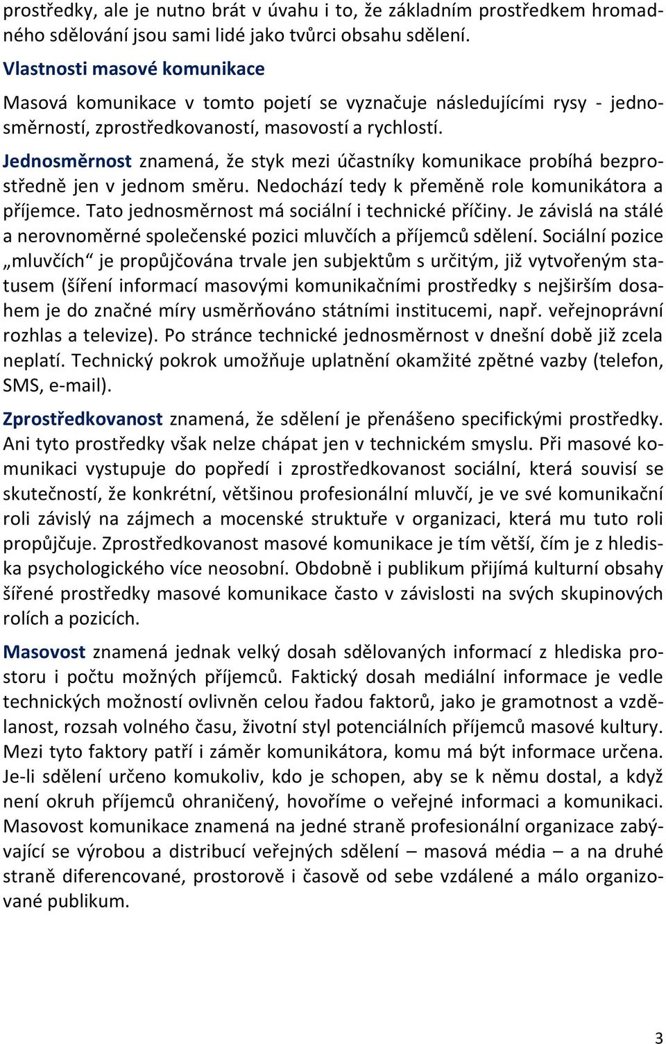 Jednosměrnost znamená, že styk mezi účastníky komunikace probíhá bezprostředně jen v jednom směru. Nedochází tedy k přeměně role komunikátora a příjemce.