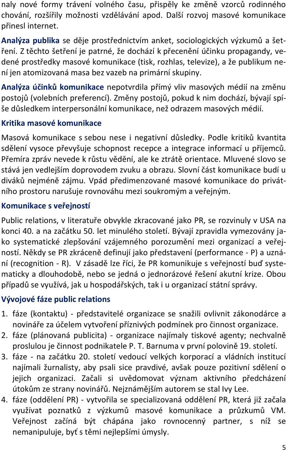 Z těchto šetření je patrné, že dochází k přecenění účinku propagandy, vedené prostředky masové komunikace (tisk, rozhlas, televize), a že publikum není jen atomizovaná masa bez vazeb na primární