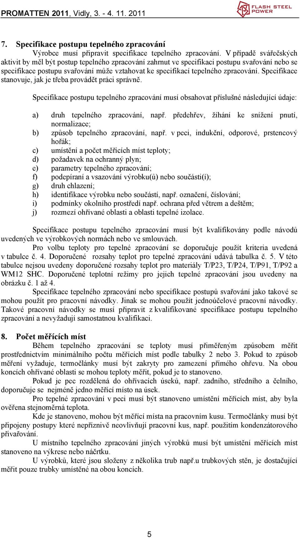 Specifikace stanovuje, jak je třeba provádět práci správně. Specifikace postupu tepelného zpracování musí obsahovat příslušné následující údaje: g) h) i) j) druh tepelného zpracování, např.