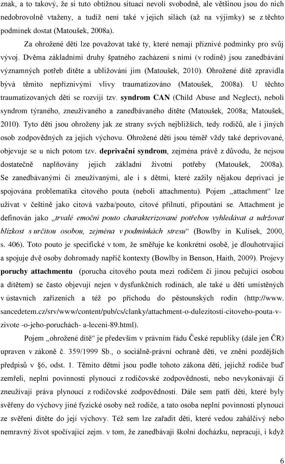 Dvěma základními druhy špatného zacházení s nimi (v rodině) jsou zanedbávání významných potřeb dítěte a ubližování jim (Matoušek, 2010).