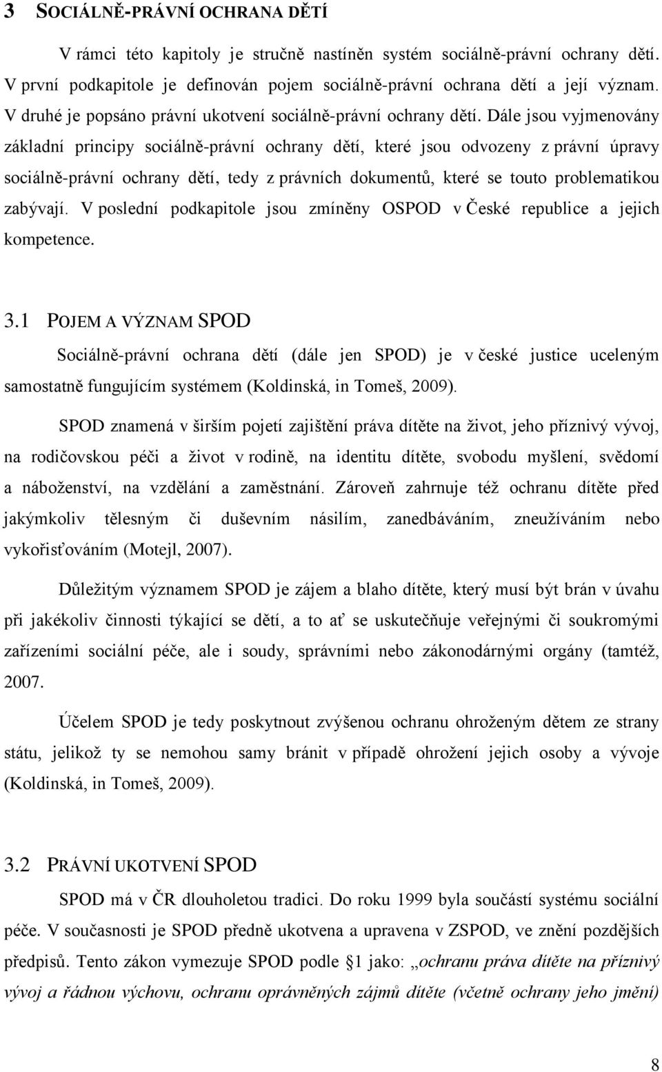 Dále jsou vyjmenovány základní principy sociálně-právní ochrany dětí, které jsou odvozeny z právní úpravy sociálně-právní ochrany dětí, tedy z právních dokumentů, které se touto problematikou