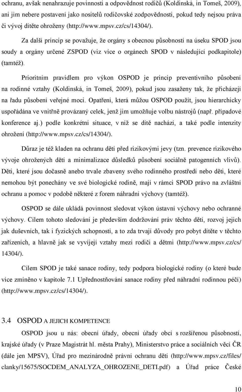 Za další princip se považuje, že orgány s obecnou působností na úseku SPOD jsou soudy a orgány určené ZSPOD (viz více o orgánech SPOD v následující podkapitole) (tamtéž).