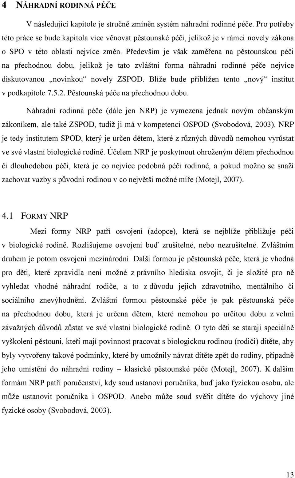 Především je však zaměřena na pěstounskou péči na přechodnou dobu, jelikož je tato zvláštní forma náhradní rodinné péče nejvíce diskutovanou novinkou novely ZSPOD.