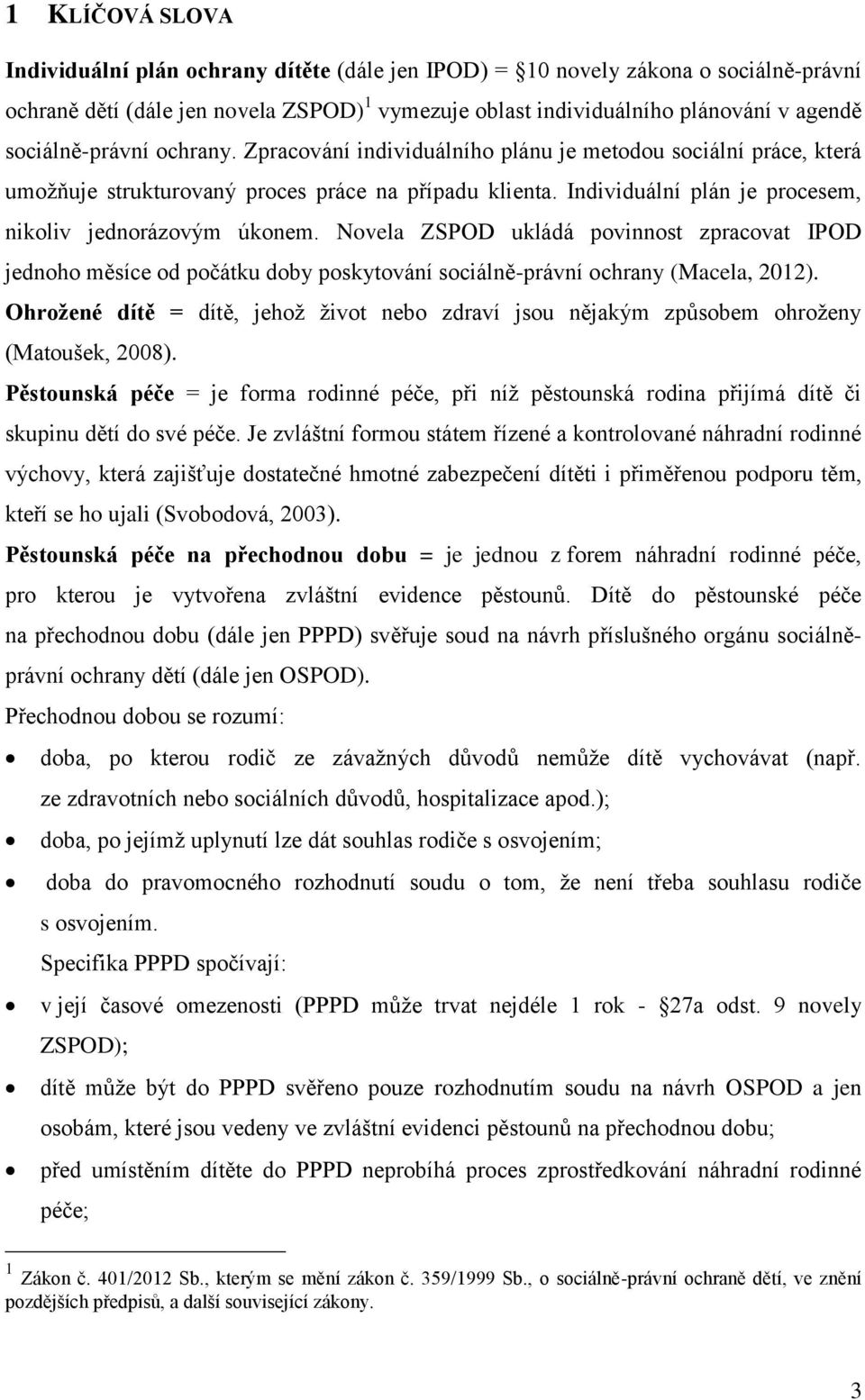 Individuální plán je procesem, nikoliv jednorázovým úkonem. Novela ZSPOD ukládá povinnost zpracovat IPOD jednoho měsíce od počátku doby poskytování sociálně-právní ochrany (Macela, 2012).