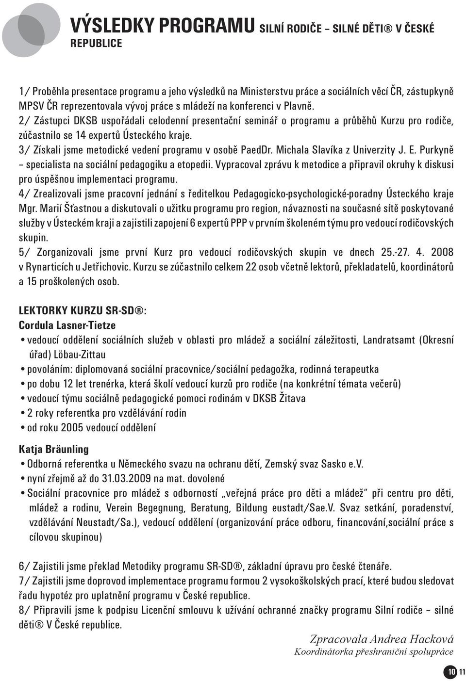 3/ Získali jsme metodické vedení programu v osobě PaedDr. Michala Slavíka z Univerzity J. E. Purkyně specialista na sociální pedagogiku a etopedii.