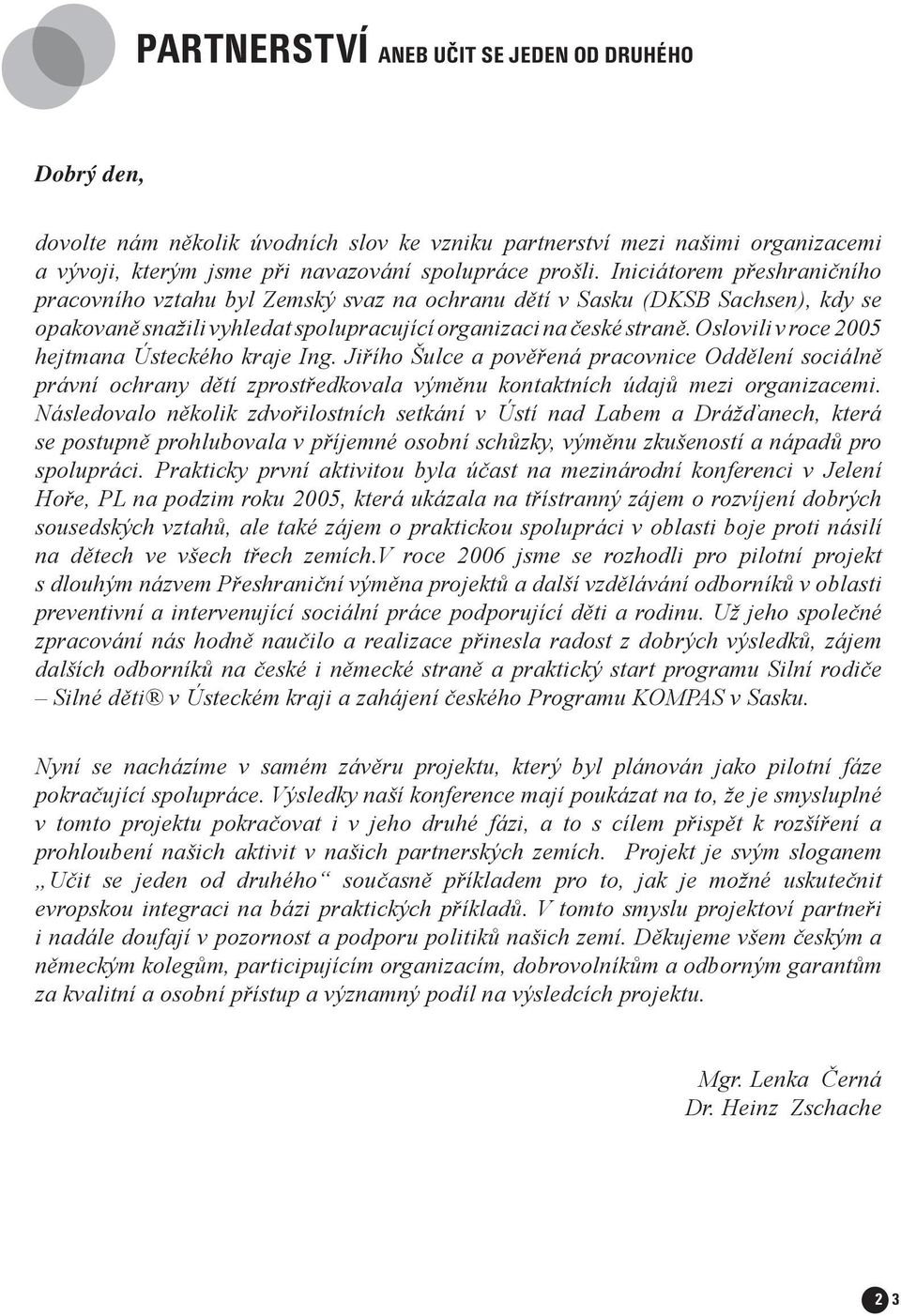 Oslovili v roce 2005 hejtmana Ústeckého kraje Ing. Jiřího Šulce a pověřená pracovnice Oddělení sociálně právní ochrany dětí zprostředkovala výměnu kontaktních údajů mezi organizacemi.