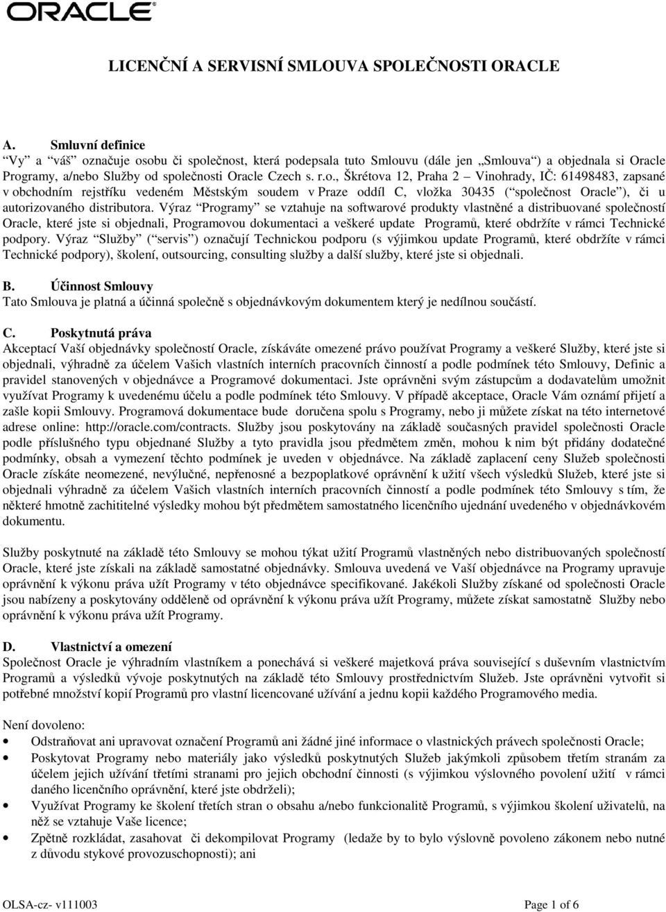 nauje osobu i spolenost, která podepsala tuto Smlouvu (dále jen Smlouva ) a objednala si Oracle Programy, a/nebo Služby od spolenosti Oracle Czech s. r.o., Škrétova 12, Praha 2 Vinohrady, I: 61498483, zapsané v obchodním rejstíku vedeném Mstským soudem v Praze oddíl C, vložka 30435 ( spolenost Oracle ), i u autorizovaného distributora.