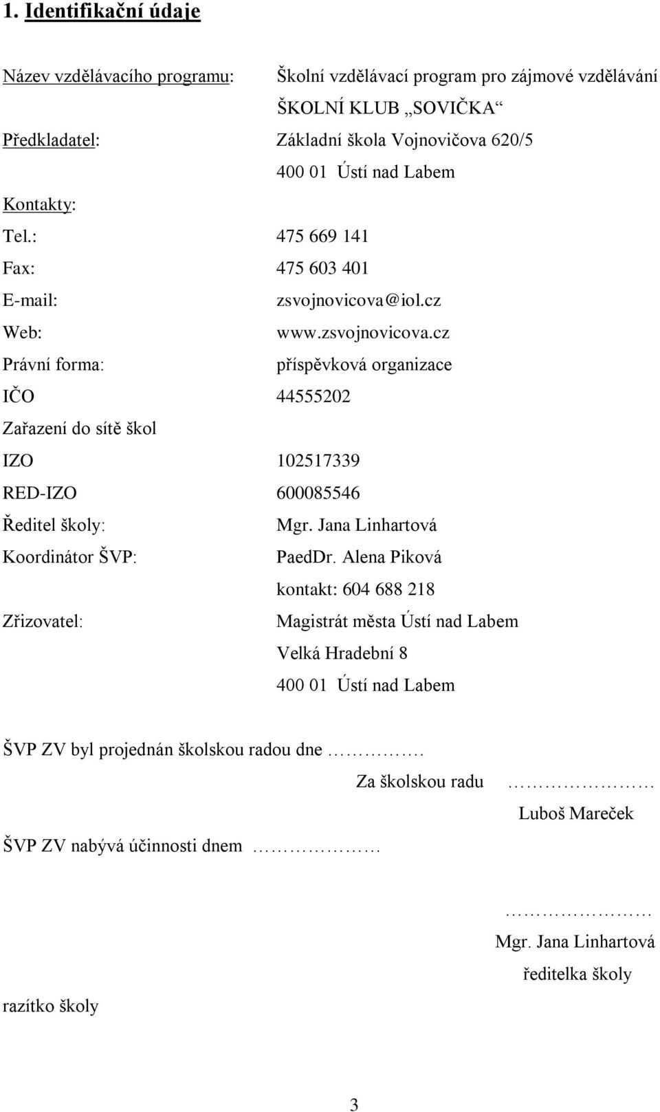 iol.cz Web: www.zsvojnovicova.cz Právní forma: příspěvková organizace IČO 44555202 Zařazení do sítě škol IZO 102517339 RED-IZO 600085546 Ředitel školy: Mgr.