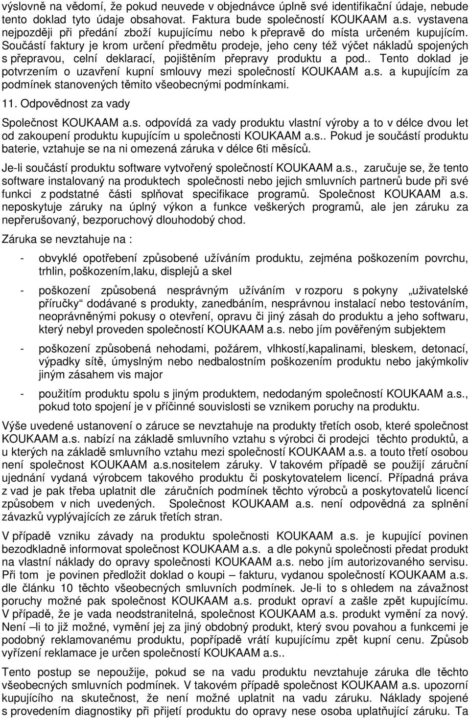 . Tento doklad je potvrzením o uzavření kupní smlouvy mezi společností KOUKAAM a.s. a kupujícím za podmínek stanovených těmito všeobecnými podmínkami. 11. Odpovědnost za vady Společnost KOUKAAM a.s. odpovídá za vady produktu vlastní výroby a to v délce dvou let od zakoupení produktu kupujícím u společnosti KOUKAAM a.