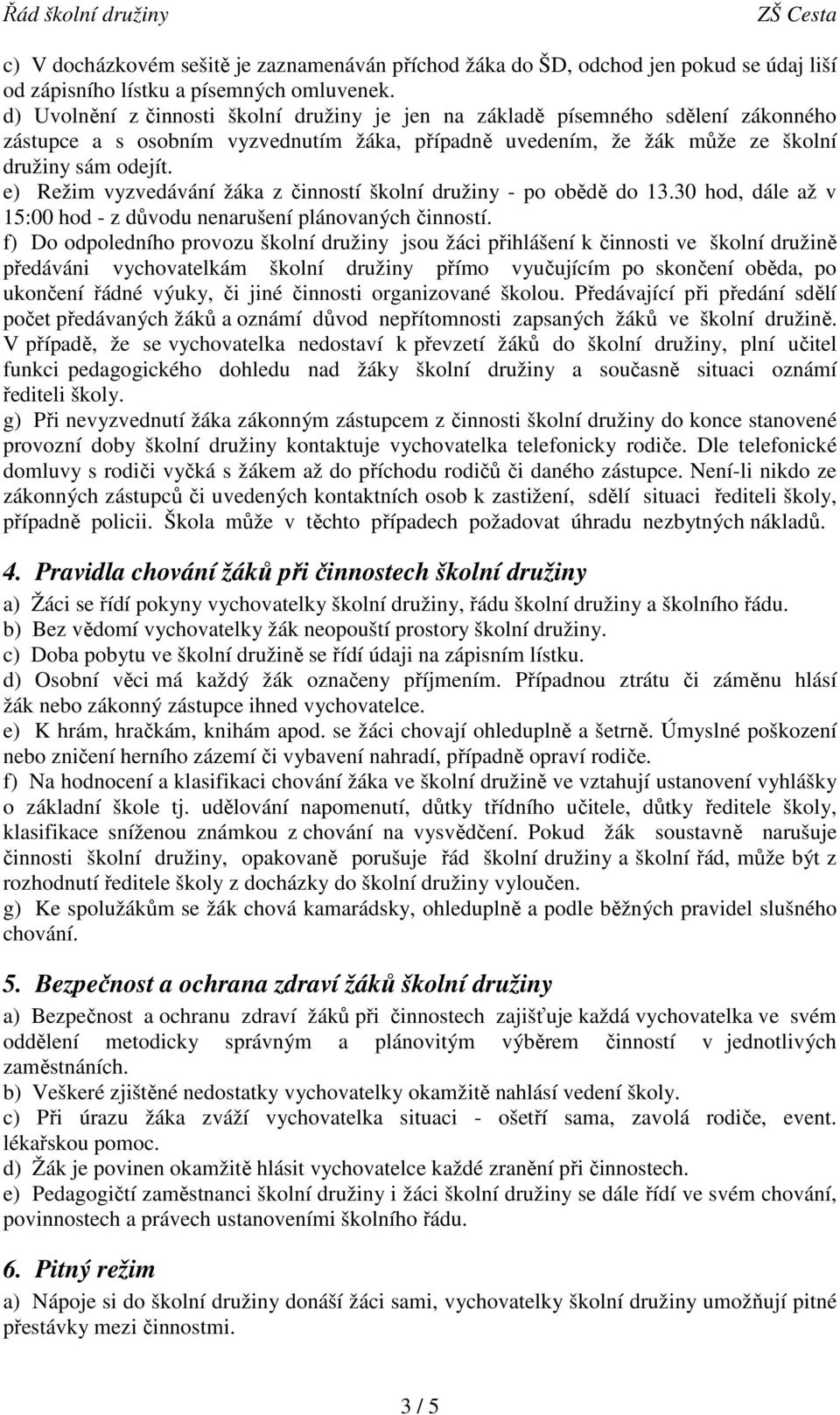 e) Režim vyzvedávání žáka z í školní družiny - po obědě do 13.30 hod, dále až v 15:00 hod - z důvodu nenarušení plánovaných í.