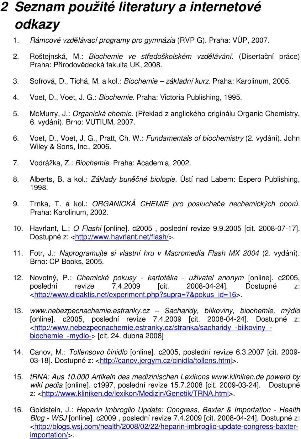 5. McMurry, J.: Organická chemie. (Překlad z anglického originálu Organic Chemistry, 6. vydání). Brno: VUTIUM, 2007. 6. Voet, D., Voet, J. G., Pratt, Ch. W.: Fundamentals of biochemistry (2. vydání). John Wiley & Sons, Inc.