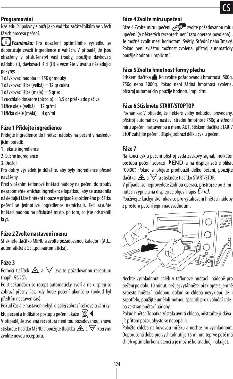 (velká) = 12 gr cukru 1 dávkovací lžíce (malá) = soli 1 cucchiaio dosatore (piccolo) = 3, prášku do pečiva 1 lžíce oleje (velká) = 12 gr/ml 1 lžička oleje (malá) = 4 gr/ml Fáze 1 Přidejte ingredience