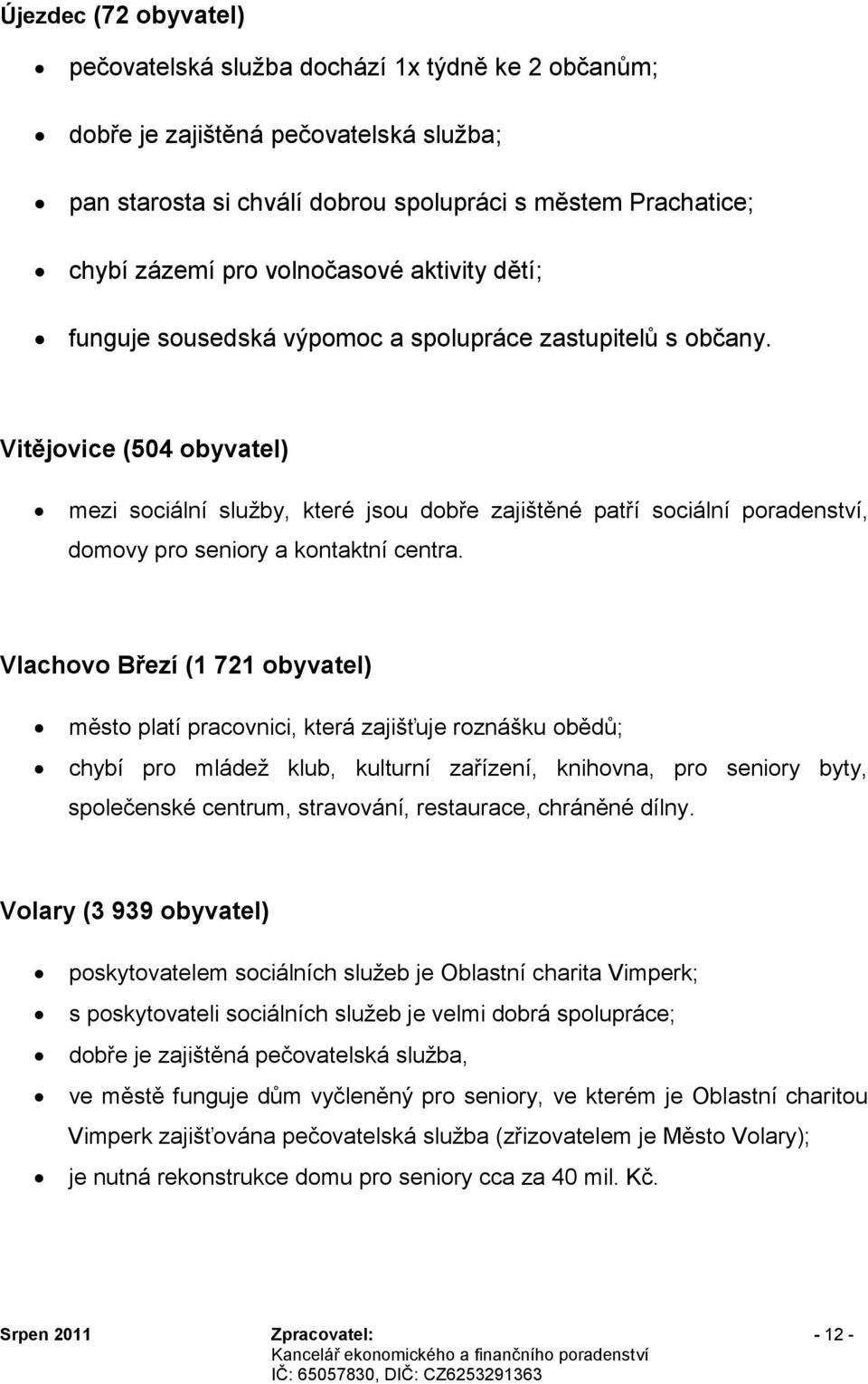 Vitějovice (504 obyvatel) mezi sociální služby, které jsou dobře zajištěné patří sociální poradenství, domovy pro seniory a kontaktní centra.