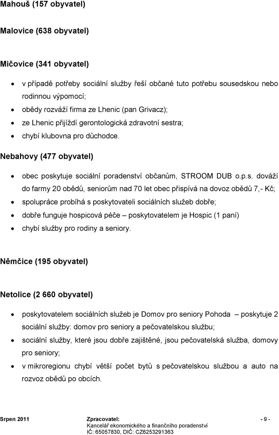 stra; chybí klubovna pro důchodce. Nebahovy (477 obyvatel) obec poskytuje sociální poradenství občanům, STROOM DUB o.p.s. dováží do farmy 20 obědů, seniorům nad 70 let obec přispívá na dovoz obědů