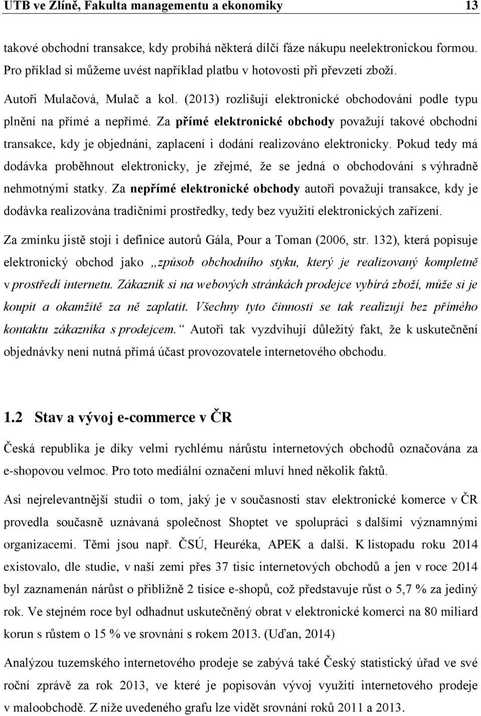 Za přímé elektronické obchody povaţují takové obchodní transakce, kdy je objednání, zaplacení i dodání realizováno elektronicky.