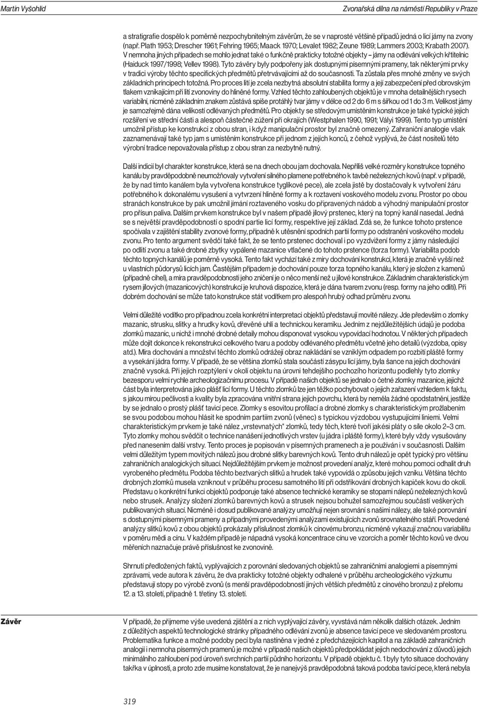 V nemnoha jiných případech se mohlo jednat také o funkčně prakticky totožné objekty jámy na odlévání velkých křtitelnic (Haiduck 1997/1998; Vellev 1998).