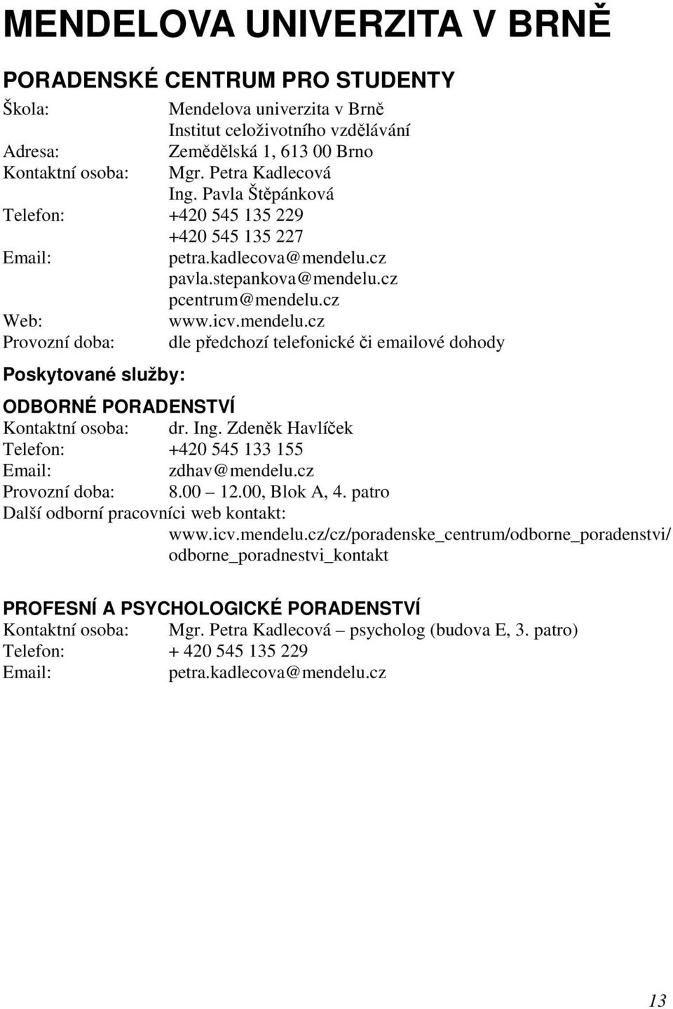 Ing. Zdeněk Havlíček Telefon: +420 545 133 155 zdhav@mendelu.cz Provozní doba: 8.00 12.00, Blok A, 4. patro Další odborní pracovníci web kontakt: www.icv.mendelu.cz/cz/poradenske_centrum/odborne_poradenstvi/ odborne_poradnestvi_kontakt PROFESNÍ A PSYCHOLOGICKÉ PORADENSTVÍ Kontaktní osoba: Mgr.