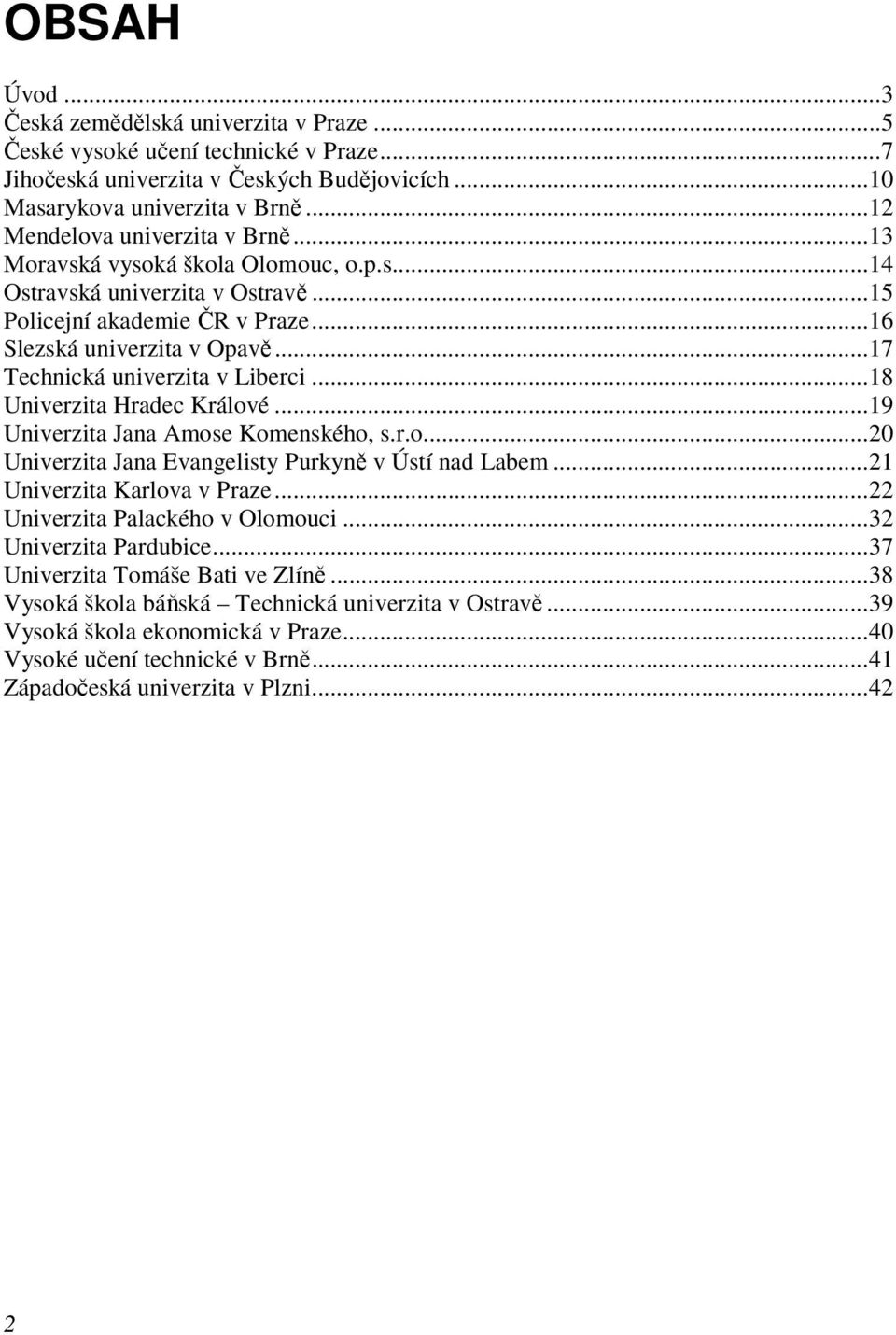 ..17 Technická univerzita v Liberci...18 Univerzita Hradec Králové...19 Univerzita Jana Amose Komenského, s.r.o...20 Univerzita Jana Evangelisty Purkyně v Ústí nad Labem...21 Univerzita Karlova v Praze.