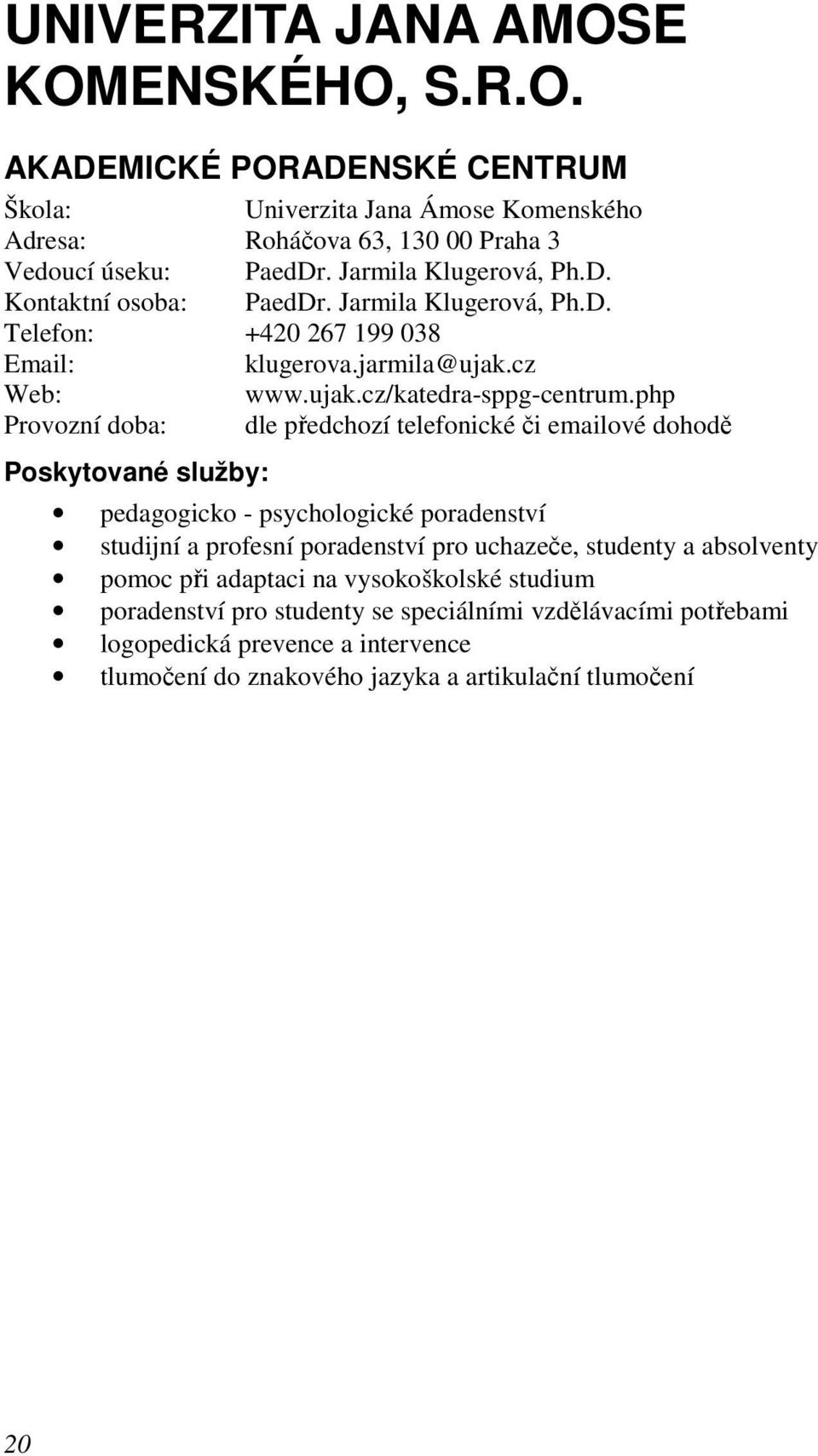 php Provozní doba: dle předchozí telefonické či emailové dohodě pedagogicko - psychologické poradenství studijní a profesní poradenství pro uchazeče, studenty a