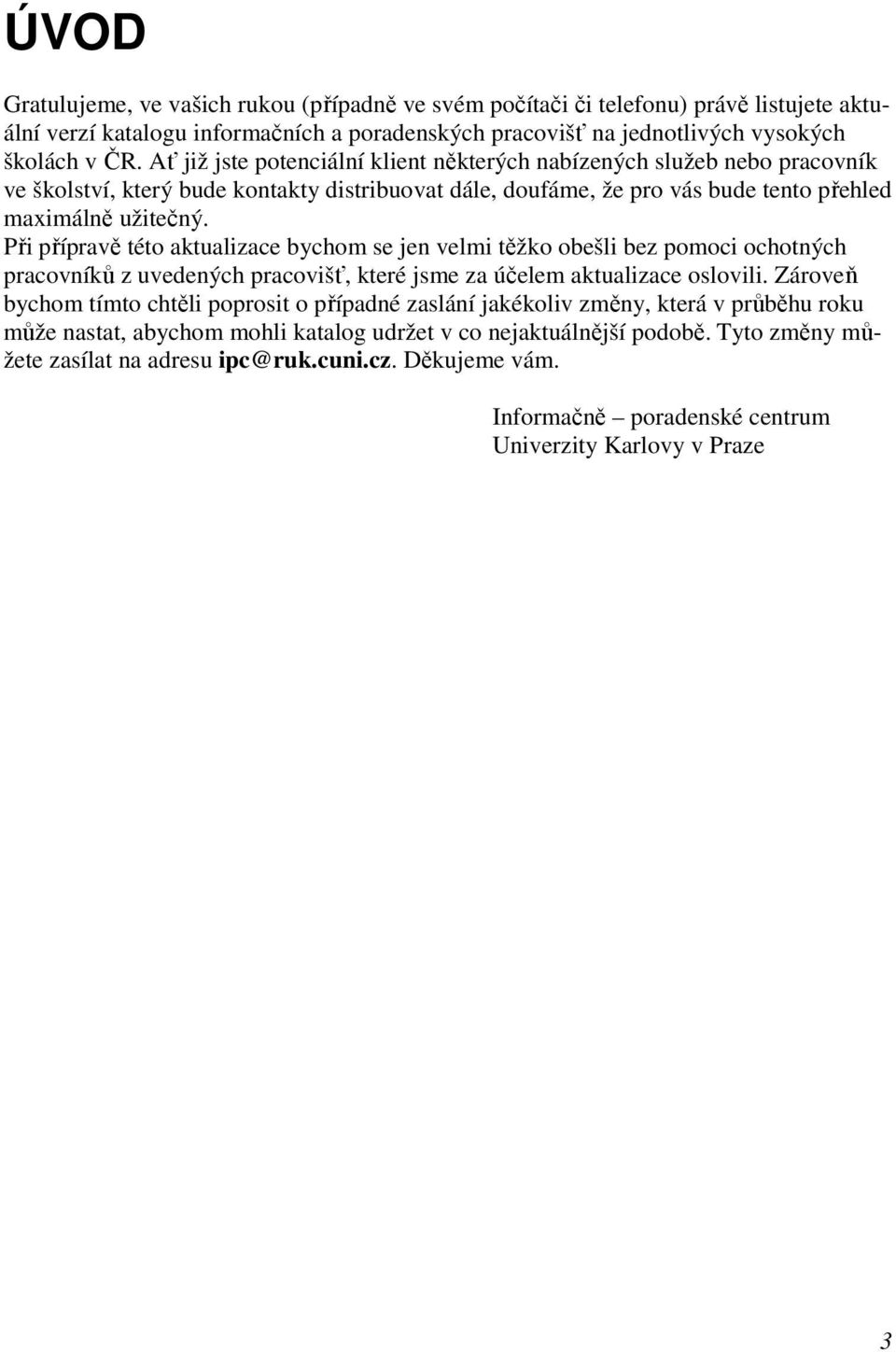 Při přípravě této aktualizace bychom se jen velmi těžko obešli bez pomoci ochotných pracovníků z uvedených pracovišť, které jsme za účelem aktualizace oslovili.