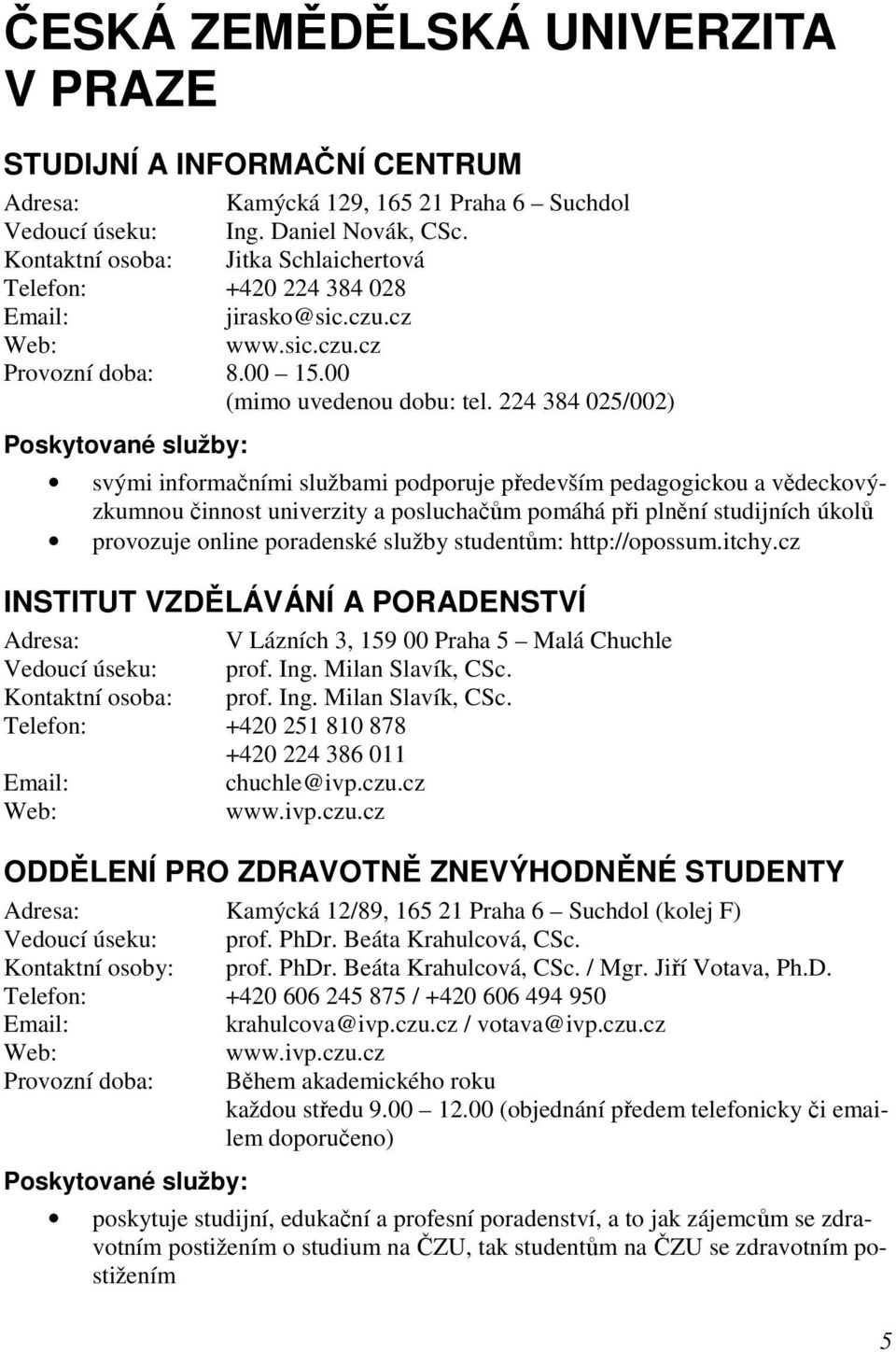 224 384 025/002) svými informačními službami podporuje především pedagogickou a vědeckovýzkumnou činnost univerzity a posluchačům pomáhá při plnění studijních úkolů provozuje online poradenské služby