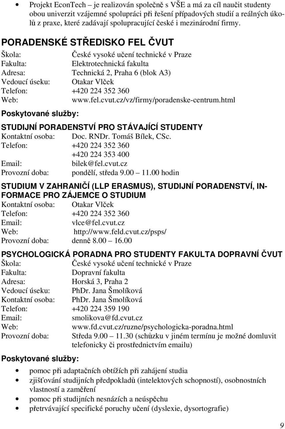 PORADENSKÉ STŘEDISKO FEL ČVUT České vysoké učení technické v Praze Elektrotechnická fakulta Technická 2, Praha 6 (blok A3) Vedoucí úseku: Otakar Vlček Telefon: +420 224 352 360 www.fel.cvut.