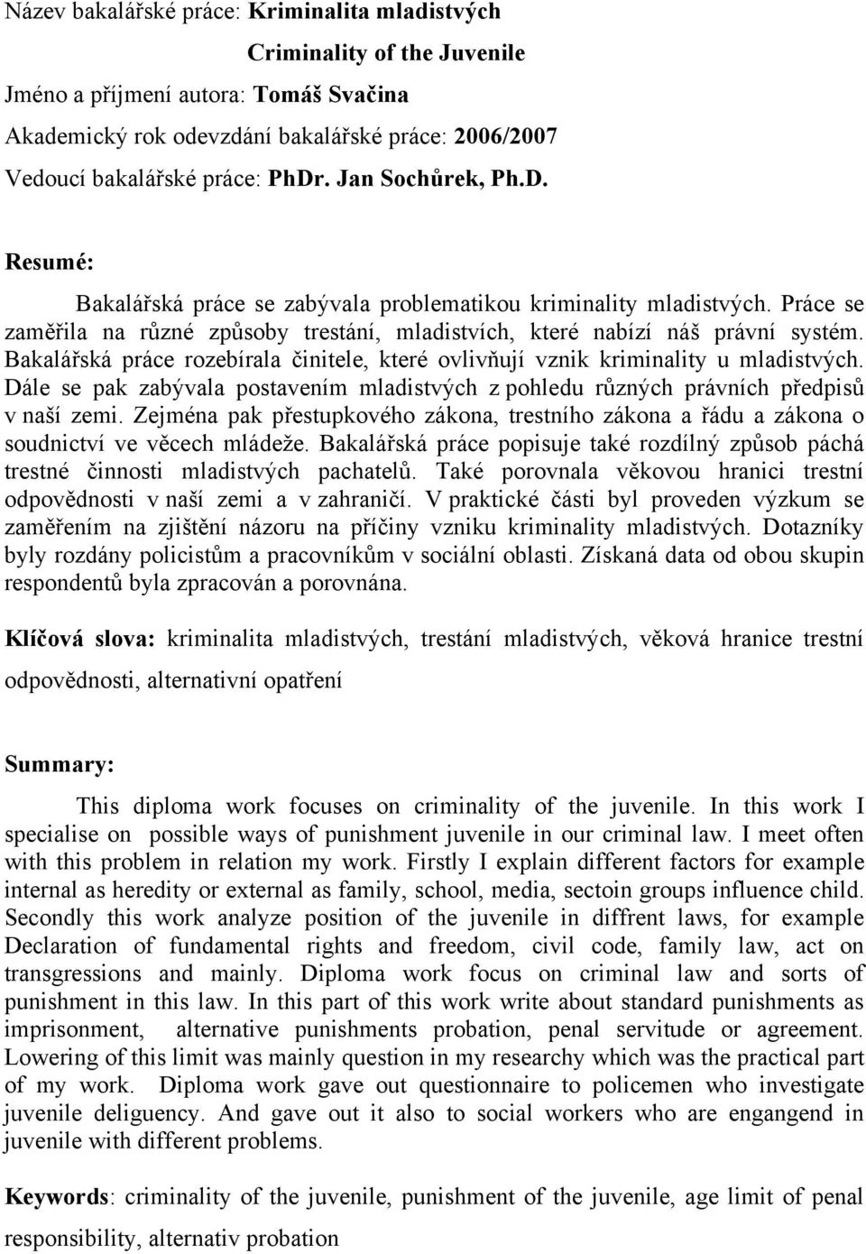 Bakaláská práce rozebírala initele, které ovlivují vznik kriminality u mladistvých. Dále se pak zabývala postavením mladistvých z pohledu rzných právních pedpis v naší zemi.