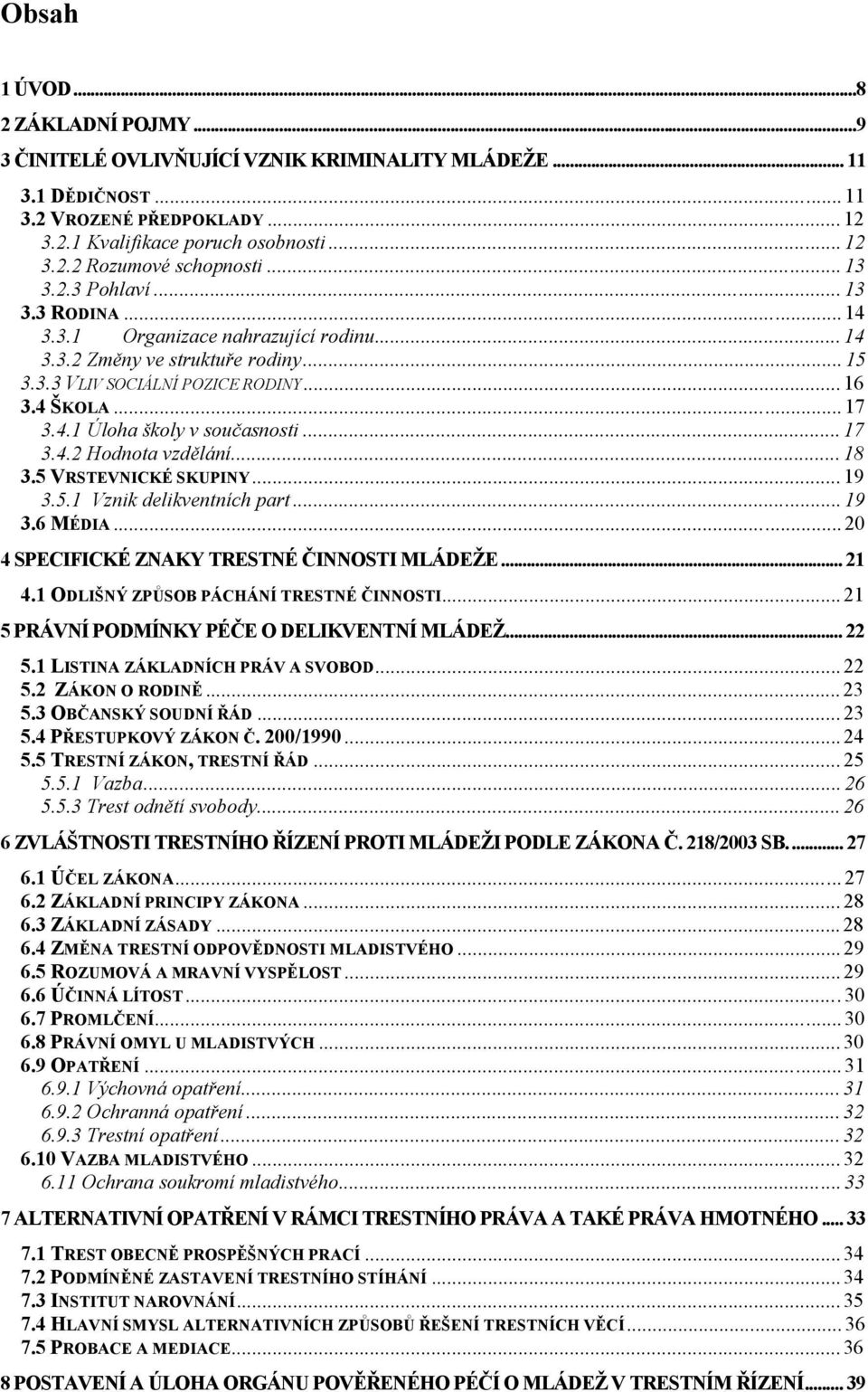 .. 17 3.4.2 Hodnota vzdlání... 18 3.5 VRSTEVNICKÉ SKUPINY... 19 3.5.1 Vznik delikventních part... 19 3.6 MÉDIA... 20 4 SPECIFICKÉ ZNAKY TRESTNÉ INNOSTI MLÁDEŽE... 21 4.