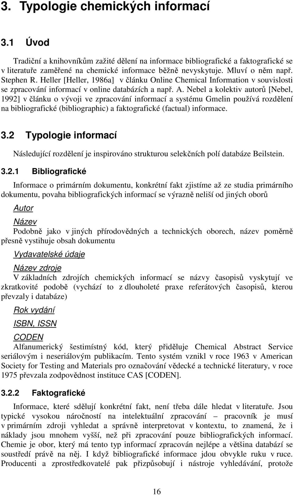 Nebel a kolektiv autorů [Nebel, 1992] v článku o vývoji ve zpracování informací a systému Gmelin používá rozdělení na bibliografické (bibliographic) a faktografické (factual) informace. 3.