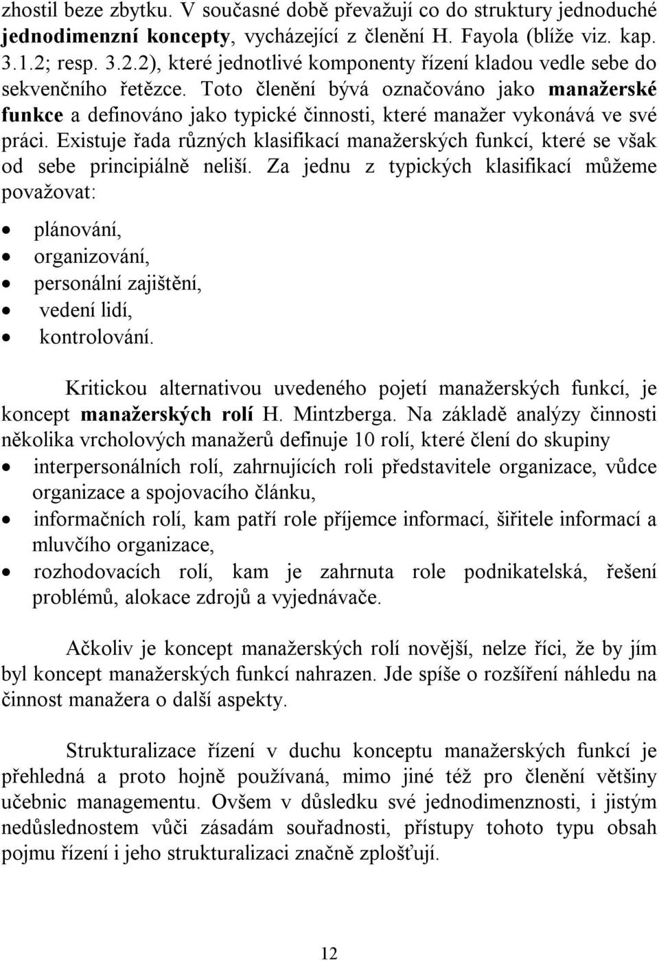 Toto členění bývá označováno jako manažerské funkce a definováno jako typické činnosti, které manažer vykonává ve své práci.