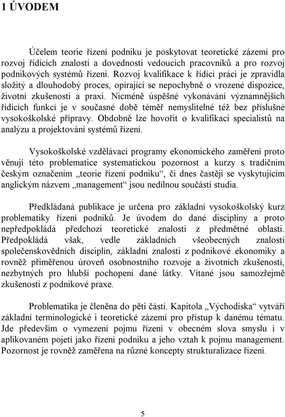 Nicméně úspěšné vykonávání významnějších řídících funkcí je v současné době téměř nemyslitelné též bez příslušné vysokoškolské přípravy.