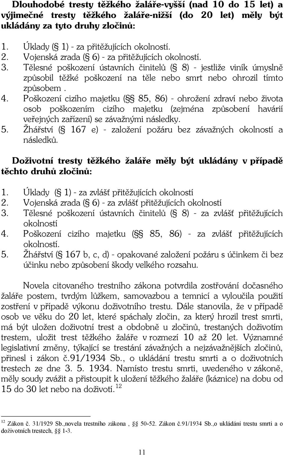 Poškození cizího majetku ( 85, 86) - ohrožení zdraví nebo života osob poškozením cizího majetku (zejména způsobení havárií veřejných zařízení) se závažnými následky. 5.