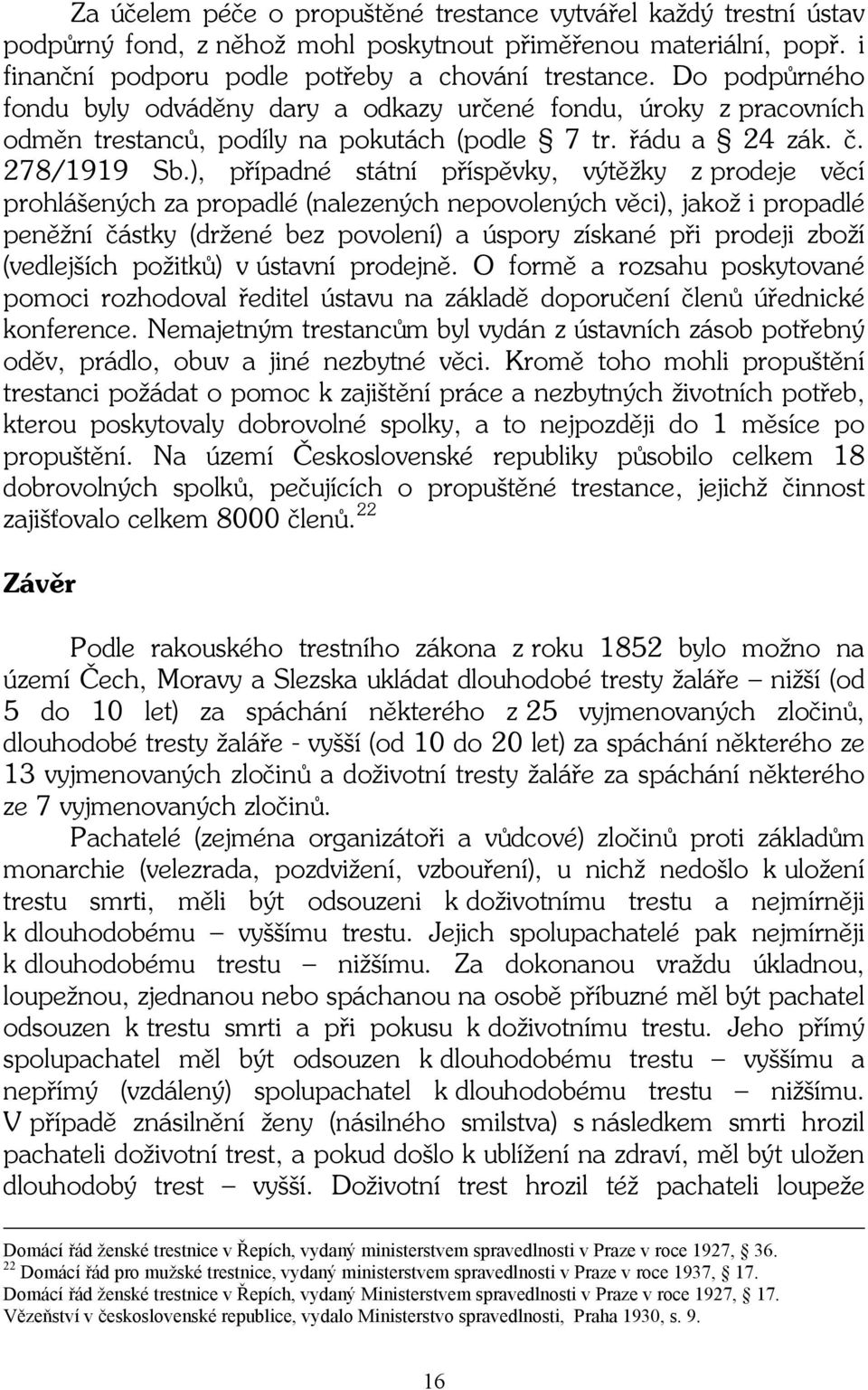 ), případné státní příspěvky, výtěžky z prodeje věcí prohlášených za propadlé (nalezených nepovolených věci), jakož i propadlé peněžní částky (držené bez povolení) a úspory získané při prodeji zboží