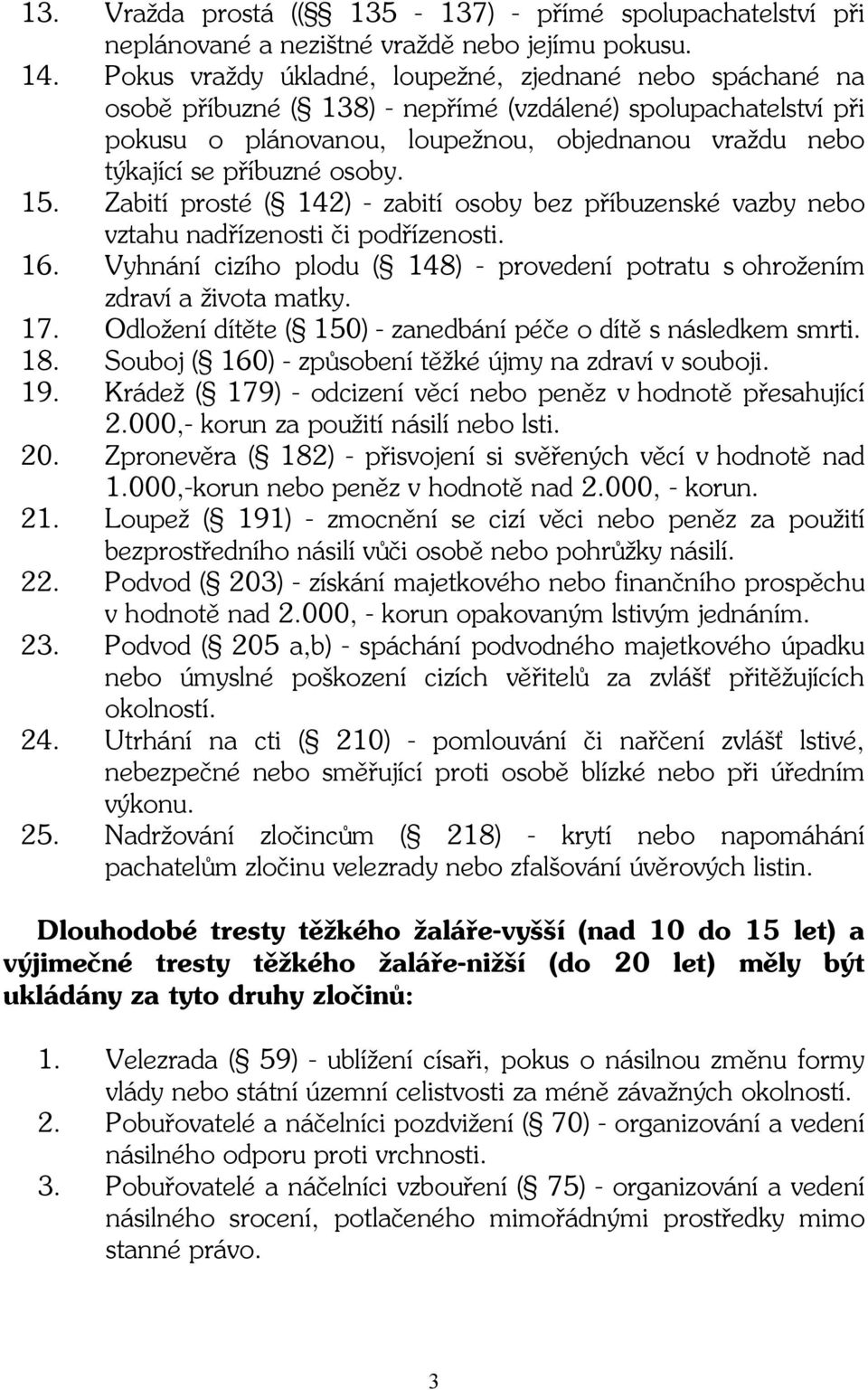 osoby. 15. Zabití prosté ( 142) - zabití osoby bez příbuzenské vazby nebo vztahu nadřízenosti či podřízenosti. 16. Vyhnání cizího plodu ( 148) - provedení potratu s ohrožením zdraví a života matky.