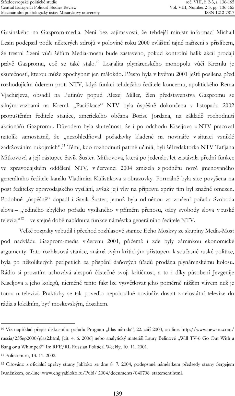 bude zastaveno, pokud kontrolní balík akcií prodají právě Gazpromu, což se také stalo. 10 Loajalita plynárenského monopolu vůči Kremlu je skutečností, kterou může zpochybnit jen málokdo.