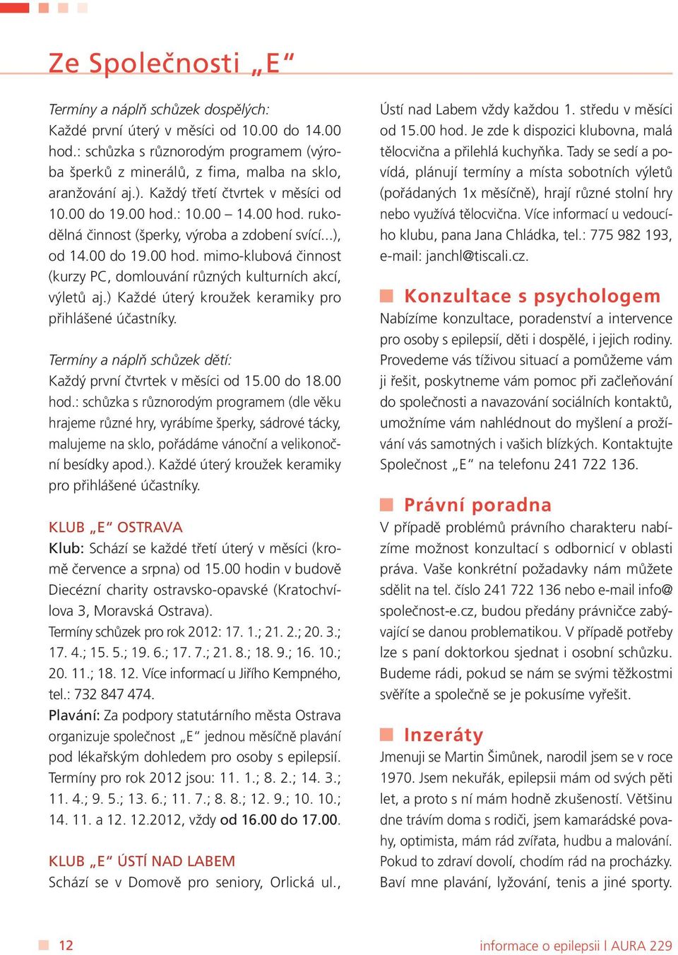 ) Každé úterý kroužek keramiky pro přihlášené účastníky. Termíny a náplň schůzek dětí: Každý první čtvrtek v měsíci od 15.00 do 18.00 hod.