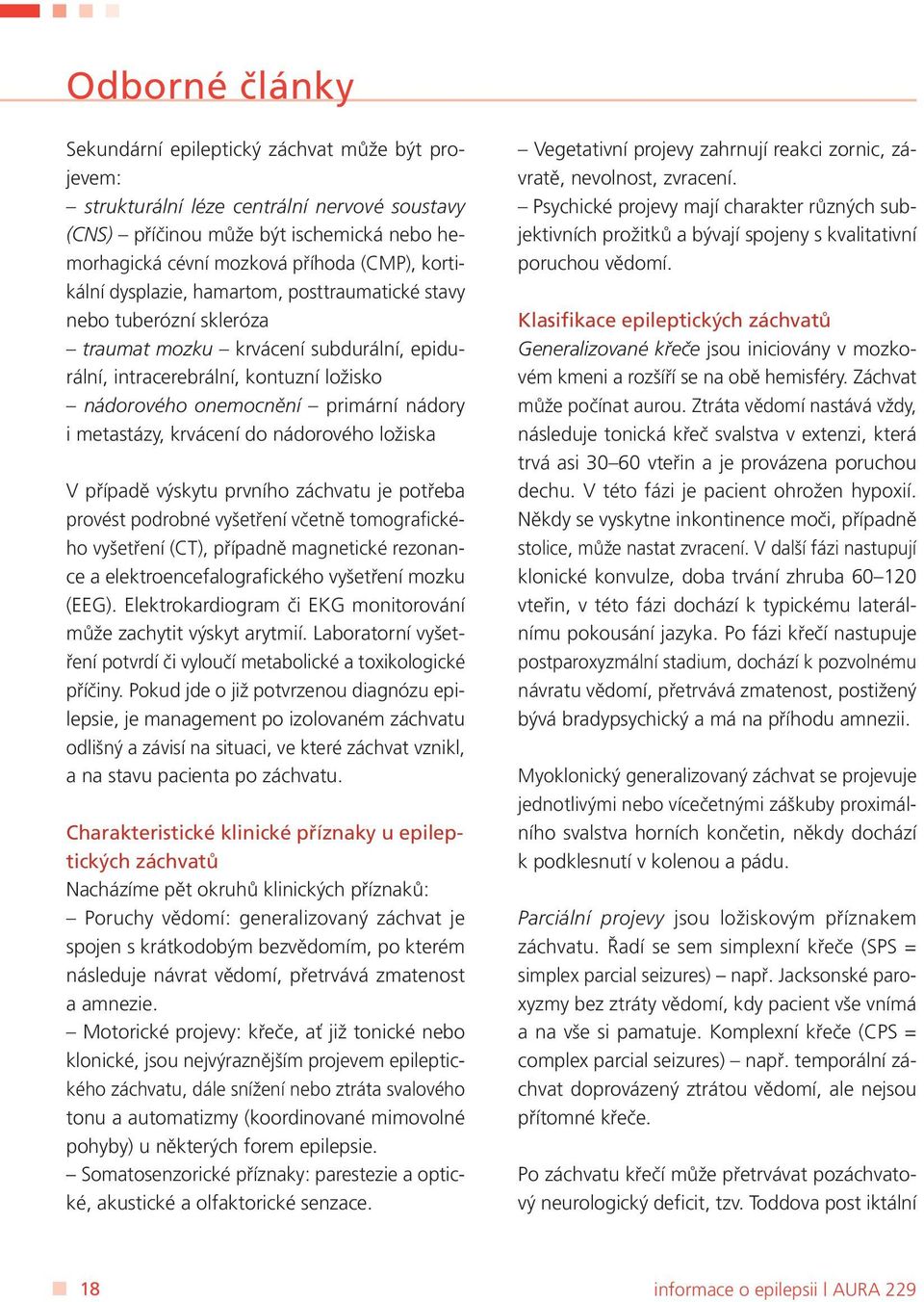 metastázy, krvácení do nádorového ložiska V případě výskytu prvního záchvatu je potřeba provést podrobné vyšetření včetně tomografického vyšetření (CT), případně magnetické rezonance a