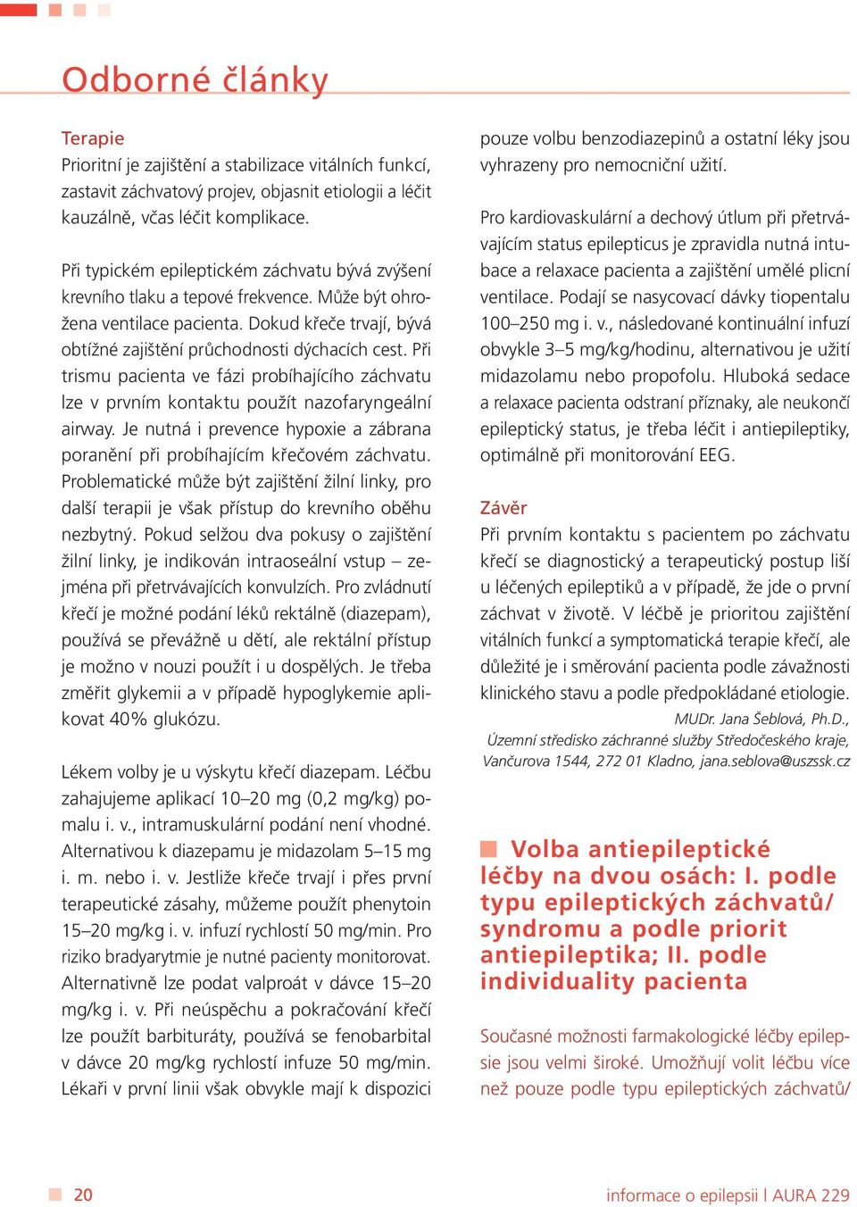 Při trismu pacienta ve fázi probíhajícího záchvatu lze v prvním kontaktu použít nazofaryngeální airway. Je nutná i prevence hypoxie a zábrana poranění při probíhajícím křečovém záchvatu.