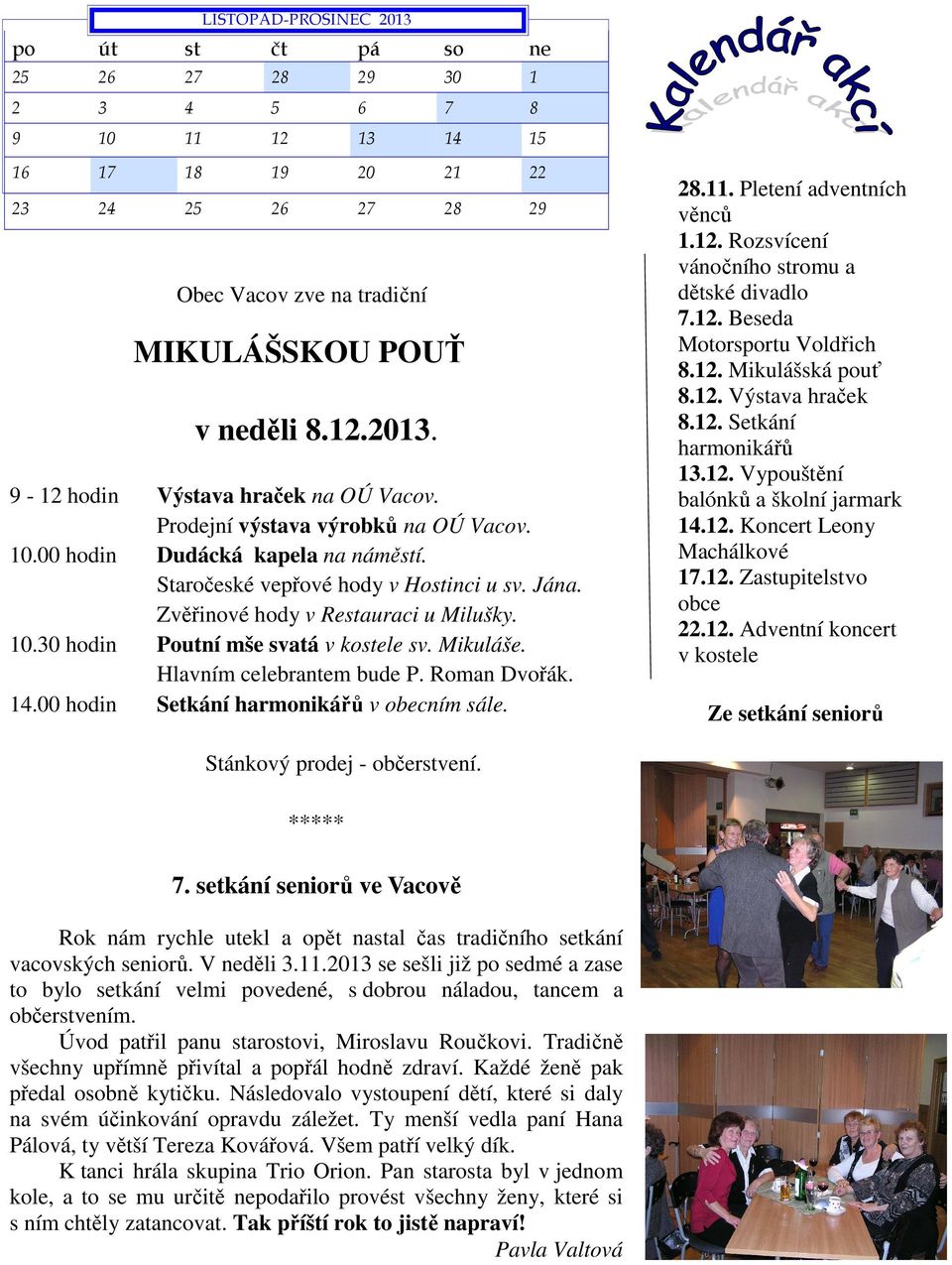 Mikuláše. Hlavním celebrantem bude P. Roman Dvořák. 14.00 hodin Setkání harmonikářů v obecním sále. 28.11. Pletení adventních věnců 1.12. Rozsvícení vánočního stromu a dětské divadlo 7.12. Beseda Motorsportu Voldřich 8.