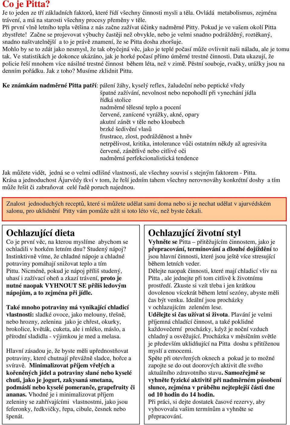 Začne se projevovat výbuchy častěji než obvykle, nebo je velmi snadno podrážděný, roztěkaný, snadno naštvatelnější a to je právě znamení, že se Pitta dosha zhoršuje.