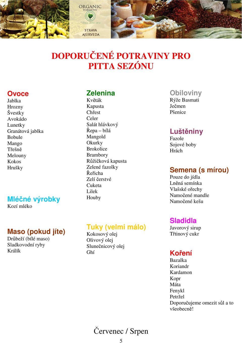 Lilek Houby Tuky (velmi málo) Kokosový olej Olivový olej Slunečnicový olej Ghí Obiloviny Rýže Basmati Ječmen Pšenice Luštěniny Fazole Sojové boby Hrách Semena (s mírou) Pouze do jídla Lněná