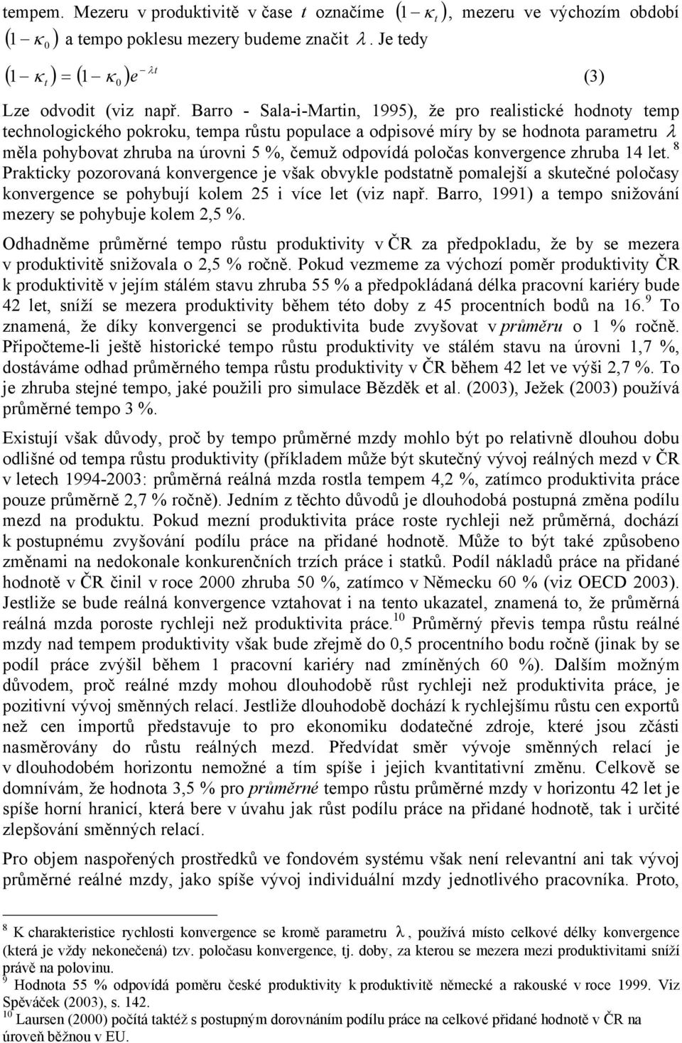 konvergence zruba 14 le. 8 Prakicky pozorovaná konvergence je však obvykle podsaně pomalejší a skuečné poločasy konvergence se poybují kolem 25 i více le (viz např.